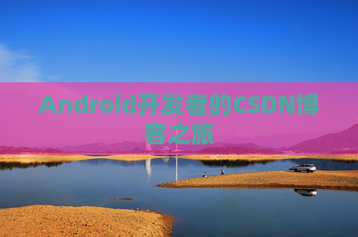 Android开发者的CSDN博客之旅 Android开发者的CSDN博客之旅